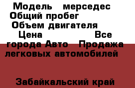  › Модель ­ мерседес › Общий пробег ­ 337 000 › Объем двигателя ­ 2 › Цена ­ 1 700 000 - Все города Авто » Продажа легковых автомобилей   . Забайкальский край